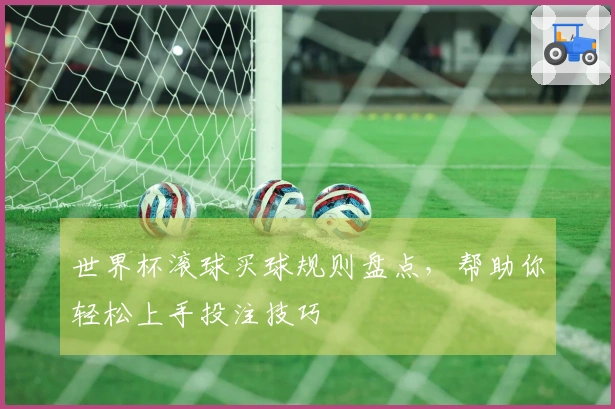 世界杯滚球买球规则盘点，帮助你轻松上手投注技巧