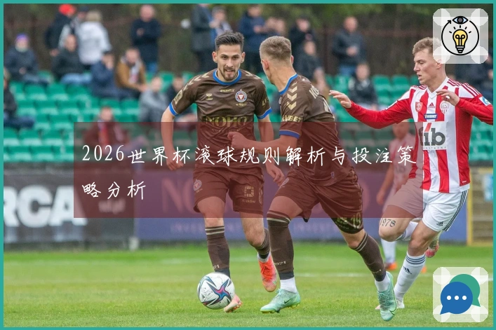 2026世界杯滚球规则解析与投注策略分析