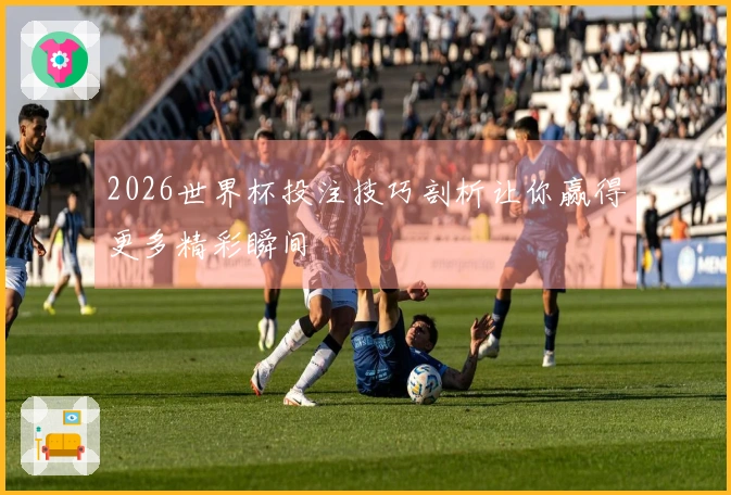 2026世界杯投注技巧剖析让你赢得更多精彩瞬间
