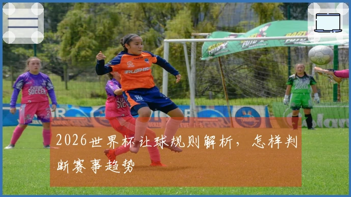 2026世界杯让球规则解析，怎样判断赛事趋势