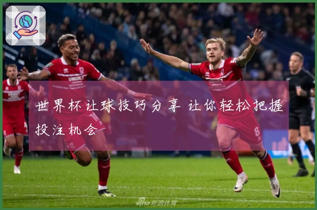世界杯让球技巧分享 让你轻松把握投注机会