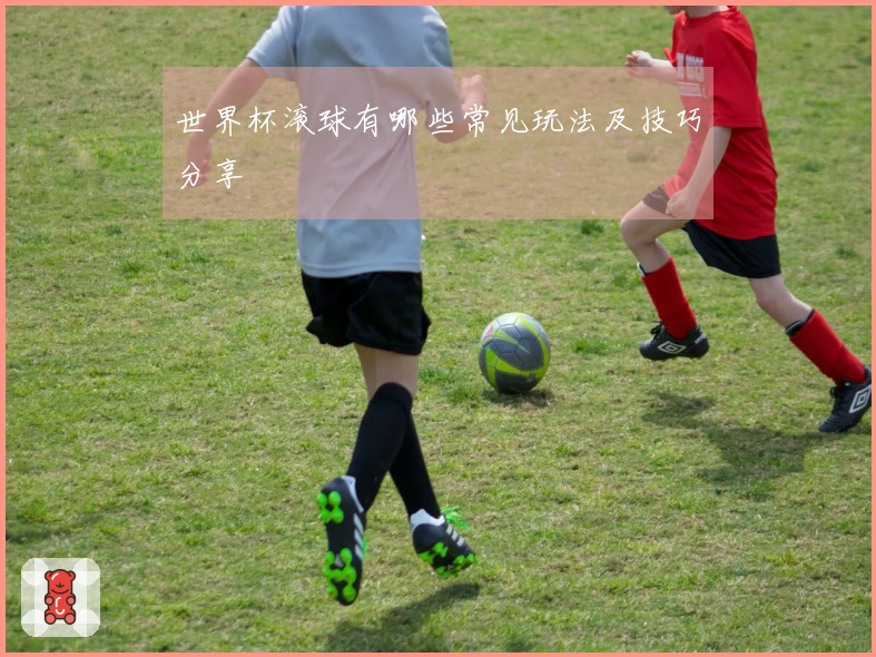 世界杯滚球有哪些常见玩法及技巧分享