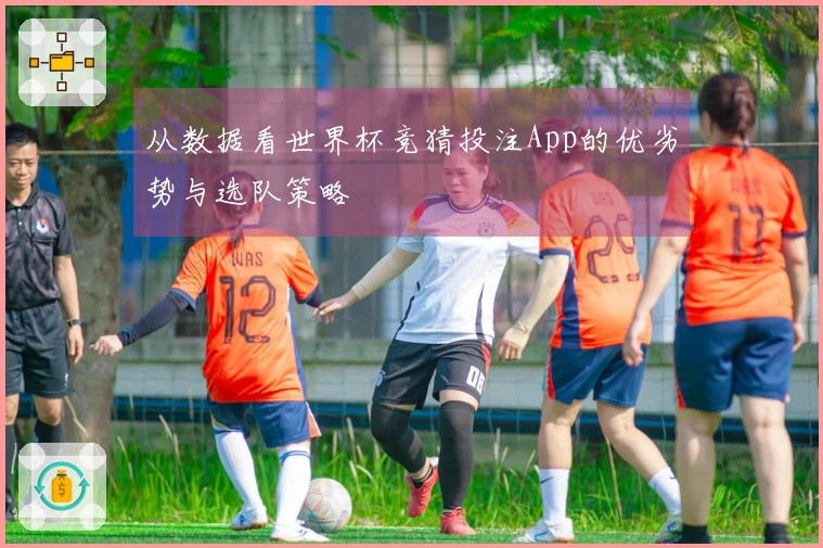 从数据看世界杯竞猜投注App的优劣势与选队策略