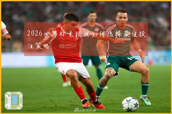 2026世界杯竞猜该如何选择最佳投注策略