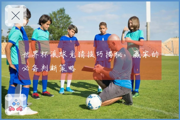 世界杯滚球竞猜技巧揭秘，赢家的必备判断策略