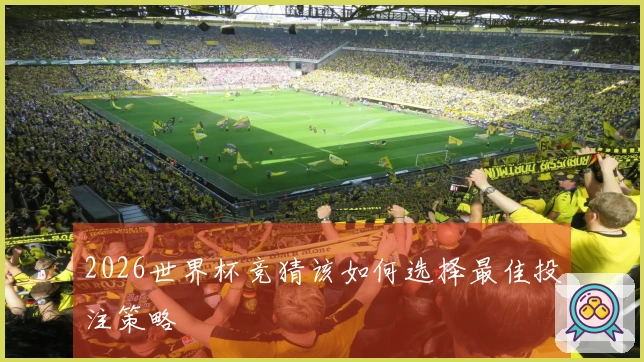 2026世界杯竞猜该如何选择最佳投注策略
